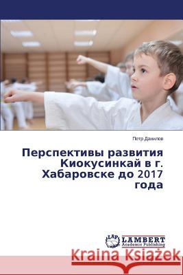 Perspektivy razvitiya Kiokusinkay v g. Khabarovske do 2017 goda Danilov Petr 9783659505621 LAP Lambert Academic Publishing - książka