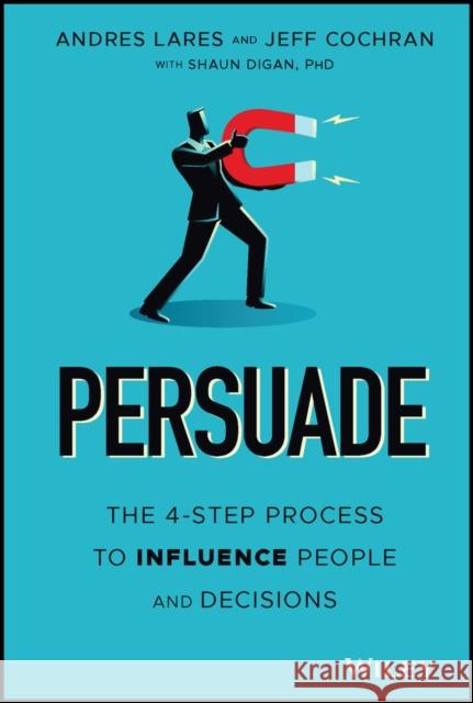 Persuade: The 4-Step Process to Influence People and Decisions Andres Lares Jeff Cochran Shaun Digan 9781119778516 Wiley - książka