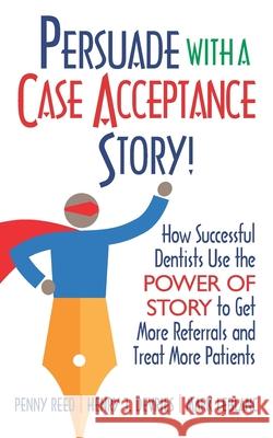 Persuade with a Case Acceptance Story!: How Successful Dentists Use the POWER of STORY to Get More Referrals and Treat More Patients Henry DeVries Mark LeBlanc Penny Reed 9781952233227 Indie Books International - książka