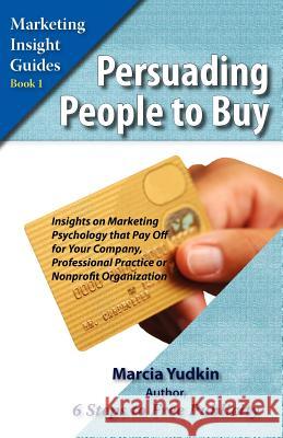 Persuading People to Buy: Insights on Marketing Psychology That Pay Off for Your Company, Professional Practice, or Nonprofit Organization Yudkin, Marcia 9780971640702 Creative Ways Publishing - książka