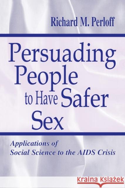 Persuading People to Have Safer Sex: Applications of Social Science to the AIDS Crisis Perloff, Richard M. 9780805833812 Taylor & Francis - książka