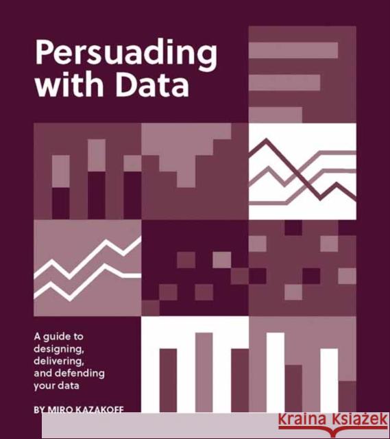 Persuading with Data: A Guide to Designing, Delivering, and Defending Your Data Miro Kazakoff 9780262543279 MIT Press - książka