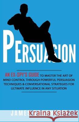 Persuasion: An Ex-SPY's Guide to Master the Art of Mind Control Through Powerful Persuasion Techniques & Conversational Tactics fo James Daugherty 9781913489038 British Basics Trading - książka