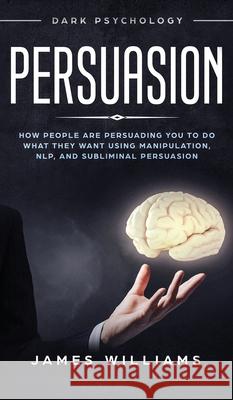 Persuasion: Dark Psychology - How People are Influencing You to do What They Want Using Manipulation, NLP, and Subliminal Persuasi James W 9781951429515 SD Publishing LLC - książka