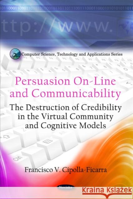 Persuasion On-Line & Communicability: The Destruction of Credibility in the Virtual Community & Cognitive Models Francisco V Cipolla-Ficarra 9781616682682 Nova Science Publishers Inc - książka