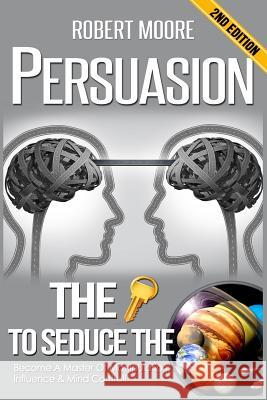 Persuasion: The Key To Seduce The Universe! - Become A Master Of Manipulation, Influence & Mind Control Moore, Robert 9781530704545 Createspace Independent Publishing Platform - książka