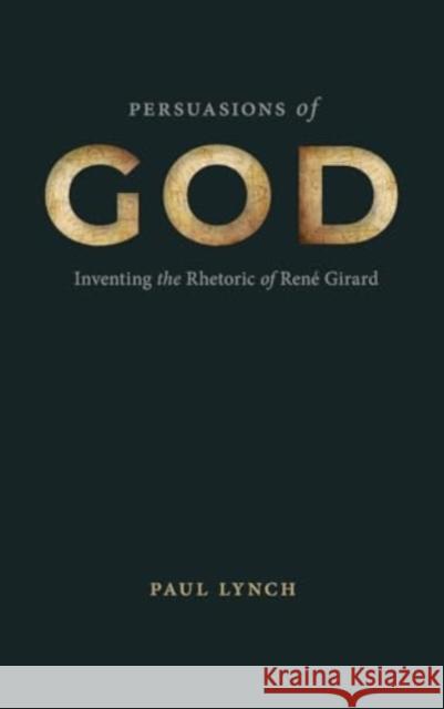 Persuasions of God: Inventing the Rhetoric of Rene Girard Paul Lynch 9780271097091  - książka