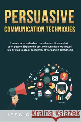 Persuasive Communication Techniques: Learn How to Understand the Other Emotions and Win Other People. Explore the Best Communication Techniques Step-b Jessica W. Cooper 9781803358543 Jessica W. Cooper - książka