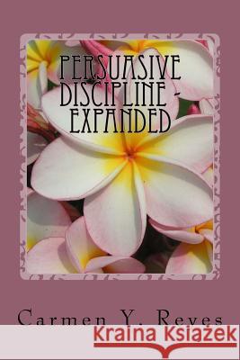 Persuasive Discipline - Expanded: Using Power Messages and Suggestions to Influence Children Toward Positive Behavior Carmen Y. Reyes 9781539564027 Createspace Independent Publishing Platform - książka