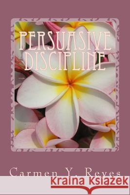 Persuasive Discipline: Using Power Messages and Suggestions to Influence Children Toward Positive Behavior Carmen y. Reyes 9781492187165 Createspace - książka