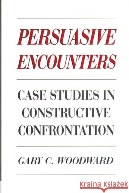 Persuasive Encounters: Case Studies in Constructive Confrontation Woodward, Gary C. 9780275930912 Praeger Publishers - książka