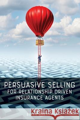 Persuasive Selling for Relationship Driven Insurance Agents Brian Ahearn 9781733178525 Influence People, LLC - książka
