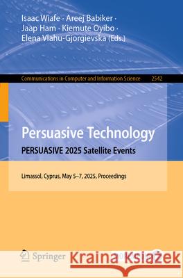 Persuasive Technology. Persuasive 2025 Satellite Events: Limassol, Cyprus, May 5-7, 2025, Proceedings Isaac Wiafe Areej Babiker Jaap Ham 9783031971761 Springer - książka