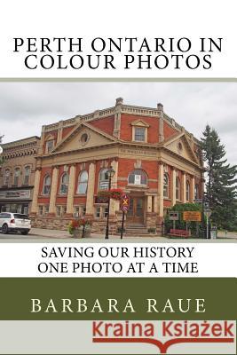 Perth Ontario in Colour Photos: Saving Our History One Photo at a Time Mrs Barbara Raue 9781540571038 Createspace Independent Publishing Platform - książka