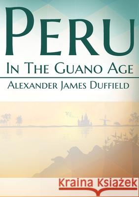 Peru In The Guano Age Alexander James Duffield 9782382743010 Les Prairies Numeriques - książka