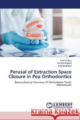 Perusal of Extraction Space Closure in Pea Orthodontics Jaina Dubey Amitabh Kallury Chandni Bharti 9786205630761 LAP Lambert Academic Publishing - książka