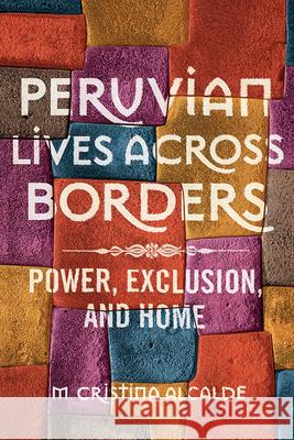 Peruvian Lives Across Borders: Power, Exclusion, and Home M. Christina Alcalde 9780252041846 University of Illinois Press - książka