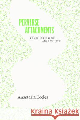 Perverse Attachments: Reading Fiction Around 1800 Anastasia Eccles 9780226847382 University of Chicago Press - książka