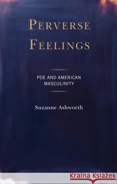 Perverse Feelings: Poe and American Masculinity Ashworth, Suzanne 9781793626523 Lexington Books - książka