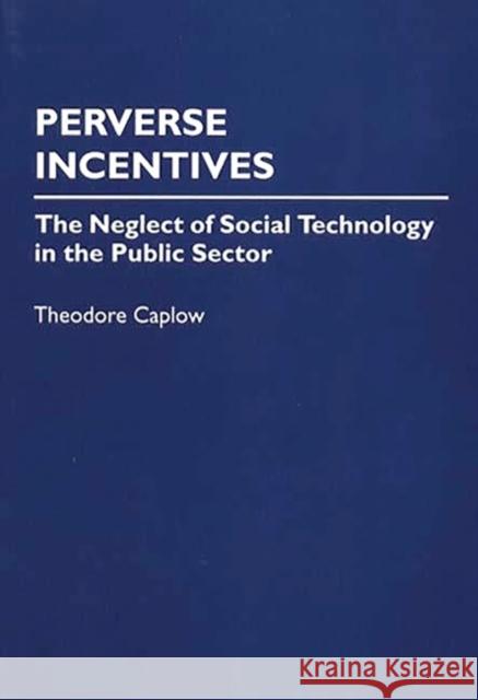 Perverse Incentives: The Neglect of Social Technology in the Public Sector Caplow, Theodore 9780275949334 Greenwood Press - książka