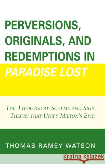 Perversions, Originals, and Redemptions in Paradise Lost: The Typological Scheme and Sign Theory that Unify Milton's Epic Watson, Thomas Ramey 9780761837824 University Press of America - książka