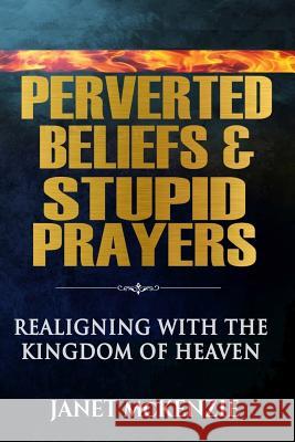 Perverted Beliefs & Stupid Prayers: Realigning With The Kingdom Of Heaven McKenzie, Janet 9780999216002 Not Avail - książka