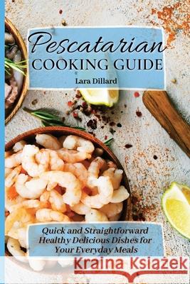 Pescatarian Cooking Guide: Quick and straightforward Healthy Delicious Dishes for your everyday meals Lara Dillard 9781802774191 Lara Dillard - książka