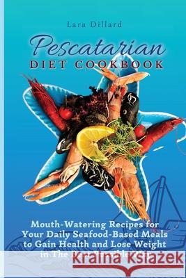 Pescatarian Diet Cookbook: Mouth-Watering Recipes for Your Daily Seafood-Based Meals to Gain Health and Lose weight in The best possible way Lara Dillard 9781802774214 Lara Dillard - książka