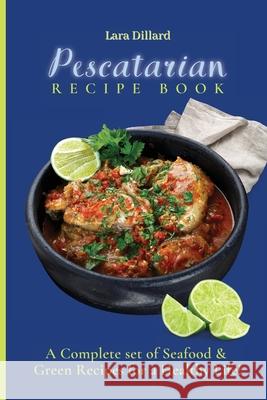 Pescatarian Recipe Book: A Complete set of Seafood and Green Recipes for a Healthy Life! Lara Dillard 9781802774153 Lara Dillard - książka