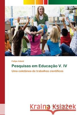 Pesquisas em Educação V. IV Adaid, Felipe 9786202184809 Novas Edicioes Academicas - książka