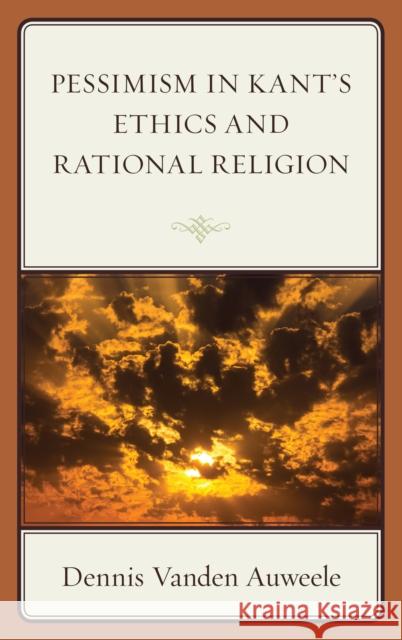 Pessimism in Kant's Ethics and Rational Religion Dennis Vande 9781498580397 Lexington Books - książka