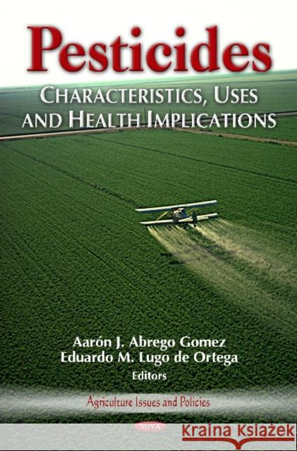 Pesticides: Characteristics, Uses & Health Implications Aarón J Abrego Gomez, Eduardo M Lugo de Ortega 9781620815779 Nova Science Publishers Inc - książka