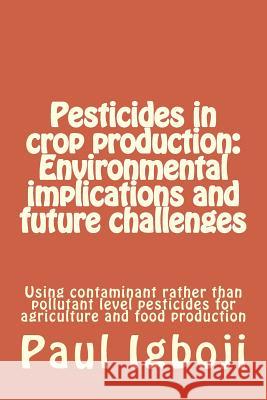 Pesticides in crop production: Environmental implications and future challenges: Using contaminant rather than pollutant level pesticides for agricul Igboji Phd, Paul Ola 9781536806854 Createspace Independent Publishing Platform - książka