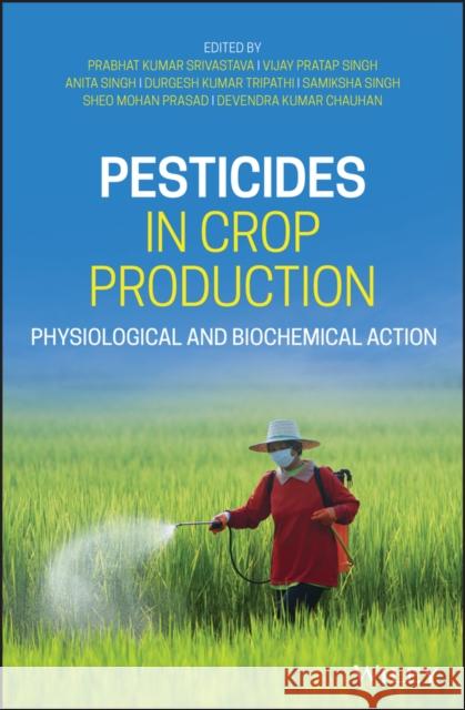 Pesticides in Crop Production: Physiological and Biochemical Action Prabhat Kumar Srivastava Vijay Pratap Singh Anita Singh 9781119432197 Wiley-Blackwell (an imprint of John Wiley & S - książka