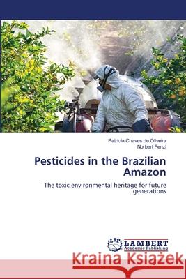 Pesticides in the Brazilian Amazon Patricia Chave Norbert Fenzl 9786203304831 LAP Lambert Academic Publishing - książka