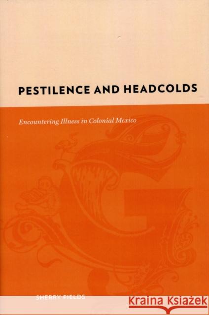 Pestilence and Headcolds: Encountering Illness in Colonial Mexico Fields, Sherry 9780231142403 Columbia University Press - książka