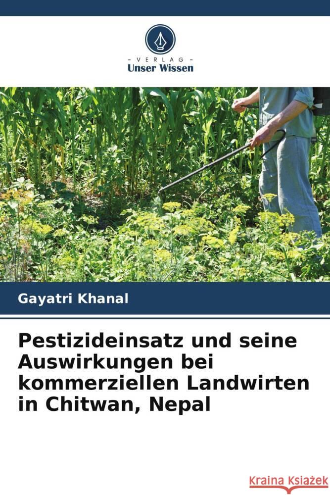 Pestizideinsatz und seine Auswirkungen bei kommerziellen Landwirten in Chitwan, Nepal Gayatri Khanal 9786207329601 Verlag Unser Wissen - książka