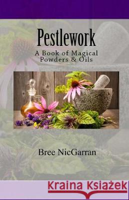 Pestlework: A Book of Magical Powders & Oils Bree Nicgarran Lauren Goodnight 9781546336358 Createspace Independent Publishing Platform - książka