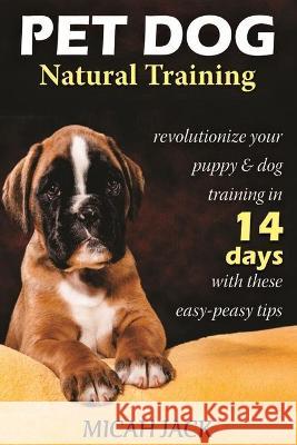 Pet Dog Natural Training: Revolutionize Your Puppy & Dog Training in 14 Days with these easy-peasy Tips Micah Jack 9781637502488 Femi Amoo - książka