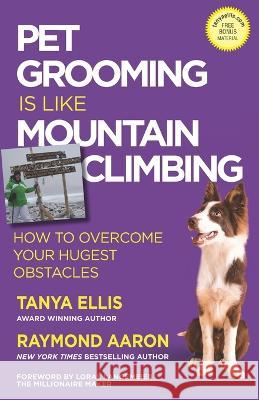 Pet Grooming Is Like Mountain Climbing: How to Overcome Your Hugest Obstacles Raymond Aaron, Loral Langemeier, Tanya Ellis 9781772775204 1-1-1 Publishing - książka