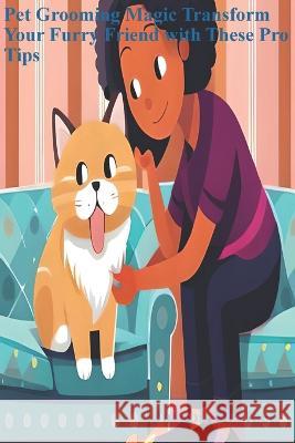 Pet Grooming Magic: Transform Your Furry Friend with These Pro Tips Joseph Shafeek   9798851048500 Independently Published - książka
