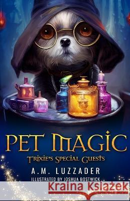 Pet Magic Trixie's Special Guests A M Luzzader Joshua Bostwick  9781949078749 Knowledge Forest Press - książka
