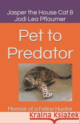 Pet to Predator: Memoir of a Feline Hunter Jasper the Hous Jodi Lea Pflaumer 9781796206791 Independently Published - książka