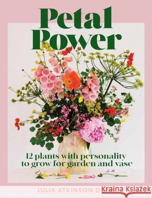 Petal Power: 12 plants with personality to grow for garden and vase Julia Atkinson-Dunn 9780473559342 Koa Press Ltd - książka
