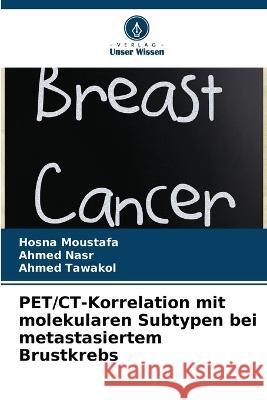 PET/CT-Korrelation mit molekularen Subtypen bei metastasiertem Brustkrebs Hosna Moustafa Ahmed Nasr Ahmed Tawakol 9786205618592 Verlag Unser Wissen - książka