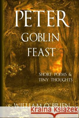 Peter - Goblin Feast (Peter: A Darkened Fairytale, Vol 7): Short Poems & Tiny Thoughts William O'Brien 9781517002800 Createspace - książka