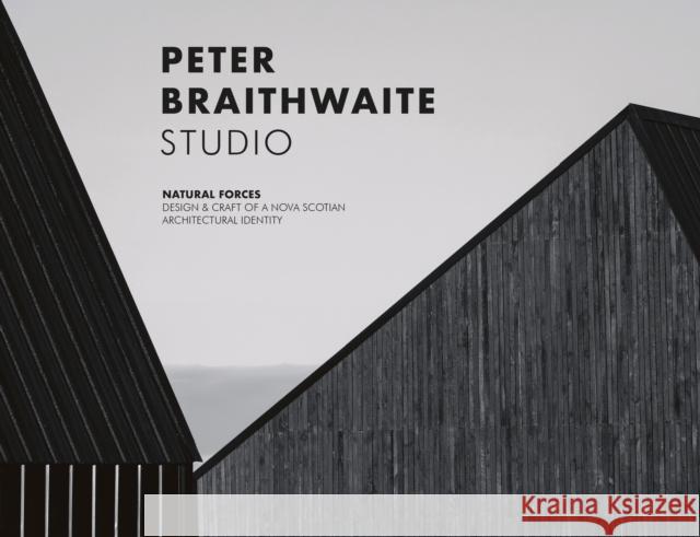 Peter Braithwaite Studio: Natural Forces: Design & Craft of A Nova Scotian Architectural Identity Peter Braithwaite 9781946226907 Oscar Riera Ojeda Publishers - książka