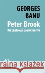 Peter Brook. Ku teatrowi pierwszemu Georges Banu 9788361835059 Instytut im. Jerzego Grotowskiego - książka