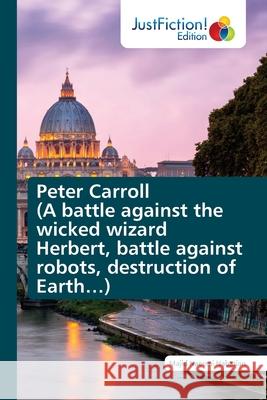 Peter Carroll (A battle against the wicked wizard Herbert, battle against robots, destruction of Earth...) Majid Naeem 9786203578362 Justfiction Edition - książka