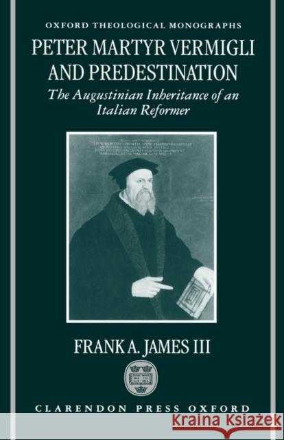 Peter Martyr Vermigli and Predestination: The Augustinian Inheritance of an Italian Reformer James, Frank A. 9780198269694 Oxford University Press - książka